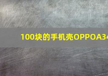 100块的手机壳OPPOA34