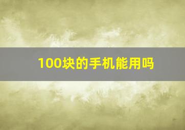 100块的手机能用吗