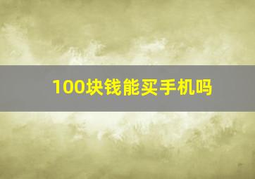 100块钱能买手机吗