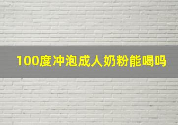 100度冲泡成人奶粉能喝吗