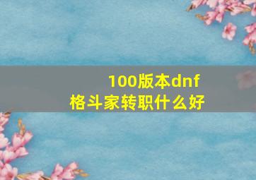 100版本dnf格斗家转职什么好