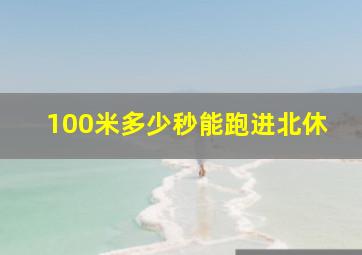 100米多少秒能跑进北休