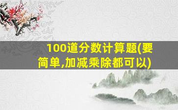 100道分数计算题(要简单,加减乘除都可以)