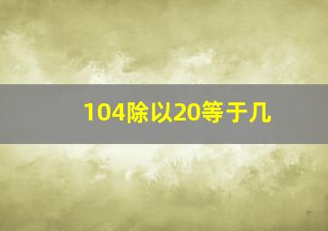 104除以20等于几