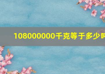 108000000千克等于多少吨