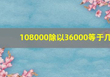 108000除以36000等于几