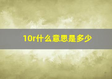 10r什么意思是多少