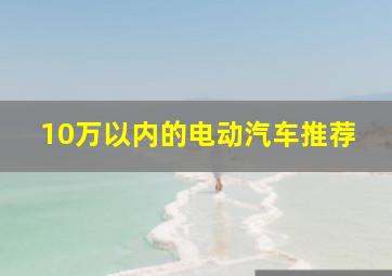 10万以内的电动汽车推荐