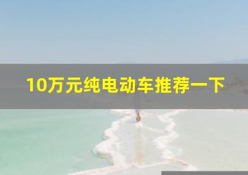 10万元纯电动车推荐一下