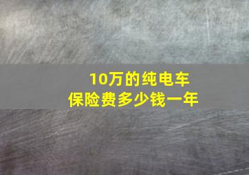 10万的纯电车保险费多少钱一年