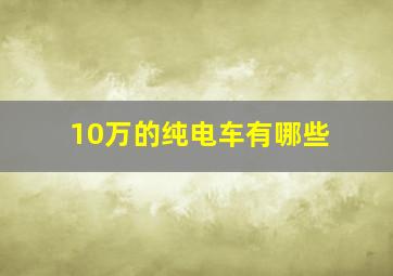 10万的纯电车有哪些