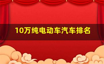 10万纯电动车汽车排名