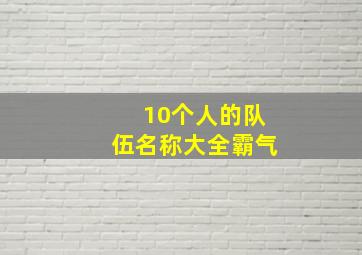 10个人的队伍名称大全霸气