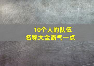 10个人的队伍名称大全霸气一点