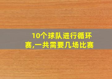 10个球队进行循环赛,一共需要几场比赛