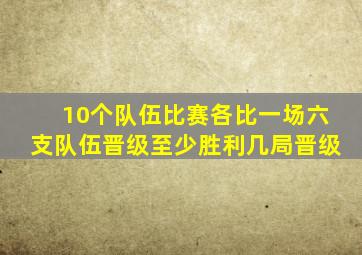 10个队伍比赛各比一场六支队伍晋级至少胜利几局晋级