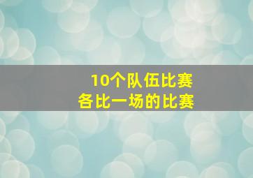 10个队伍比赛各比一场的比赛