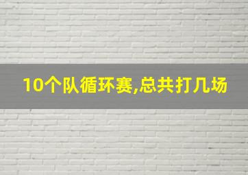 10个队循环赛,总共打几场