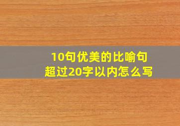 10句优美的比喻句超过20字以内怎么写