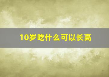 10岁吃什么可以长高