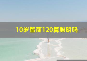 10岁智商120算聪明吗