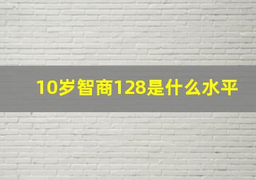 10岁智商128是什么水平