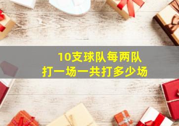 10支球队每两队打一场一共打多少场