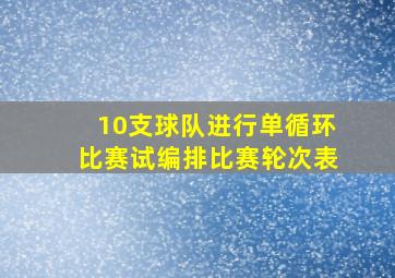 10支球队进行单循环比赛试编排比赛轮次表