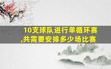 10支球队进行单循环赛,共需要安排多少场比赛