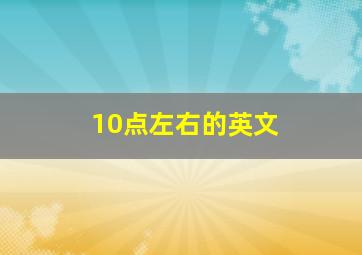 10点左右的英文