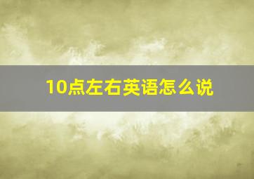 10点左右英语怎么说