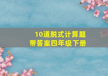 10道脱式计算题带答案四年级下册