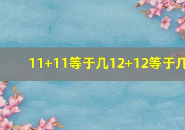 11+11等于几12+12等于几