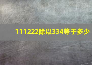 111222除以334等于多少