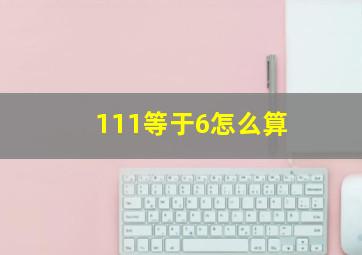 111等于6怎么算