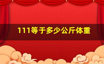 111等于多少公斤体重