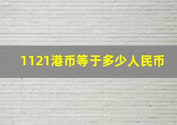 1121港币等于多少人民币