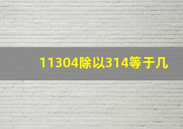 11304除以314等于几