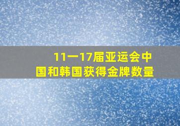 11一17届亚运会中国和韩国获得金牌数量