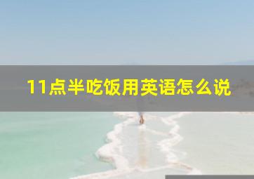 11点半吃饭用英语怎么说