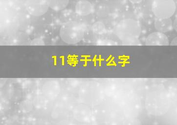 11等于什么字