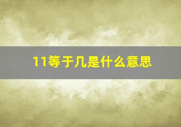 11等于几是什么意思