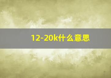 12-20k什么意思