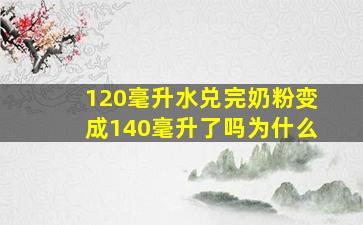 120毫升水兑完奶粉变成140毫升了吗为什么