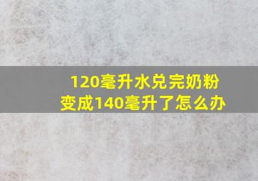 120毫升水兑完奶粉变成140毫升了怎么办