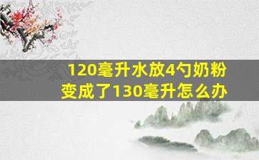 120毫升水放4勺奶粉变成了130毫升怎么办