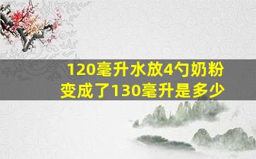 120毫升水放4勺奶粉变成了130毫升是多少