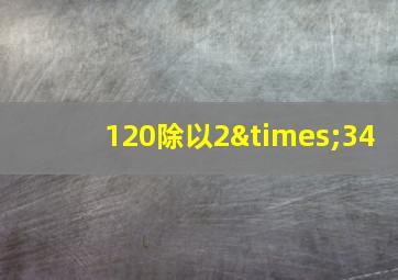 120除以2×34