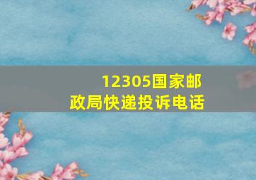 12305国家邮政局快递投诉电话