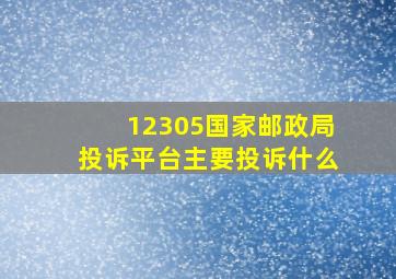 12305国家邮政局投诉平台主要投诉什么